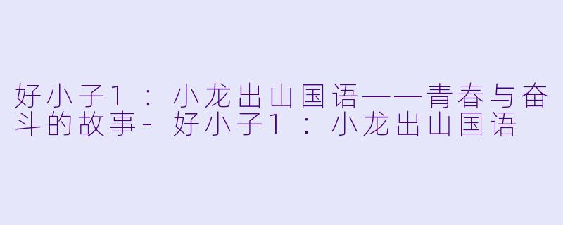 好小子1：小龙出山国语——青春与奋斗的故事-好小子1：小龙出山国语