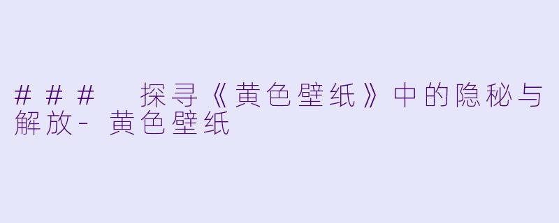 ### 探寻《黄色壁纸》中的隐秘与解放
