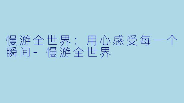 慢游全世界：用心感受每一个瞬间-慢游全世界