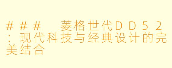 ### 菱格世代DD52：现代科技与经典设计的完美结合