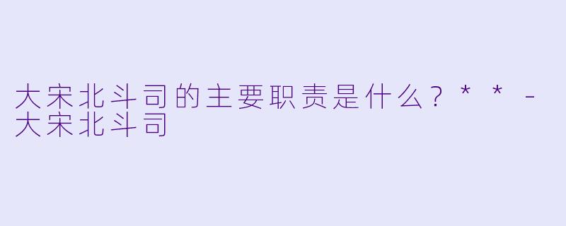 大宋北斗司的主要职责是什么？**