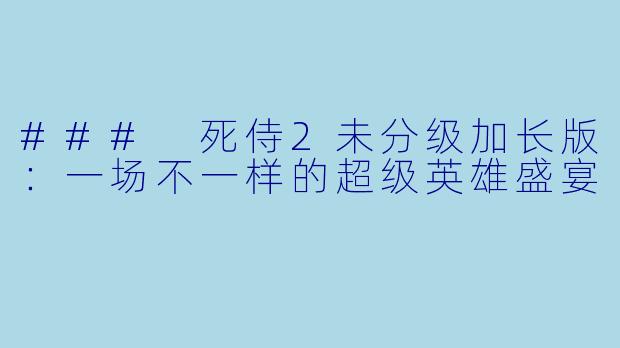 ### 死侍2未分级加长版：一场不一样的超级英雄盛宴