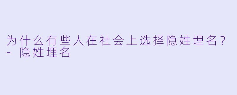 为什么有些人在社会上选择隐姓埋名？