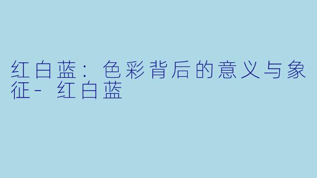 红白蓝：色彩背后的意义与象征-红白蓝