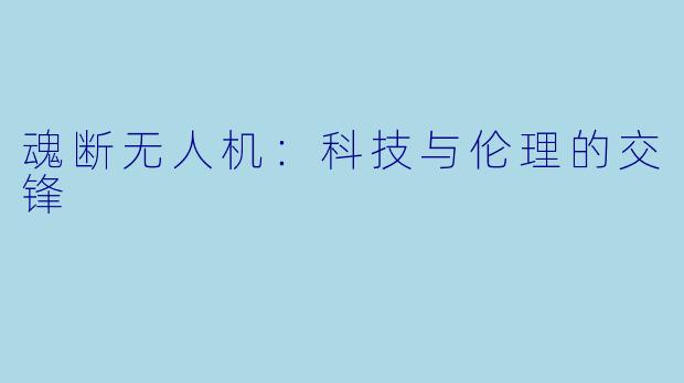 魂断无人机：科技与伦理的交锋