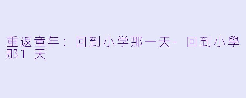 重返童年：回到小学那一天-回到小學那1天