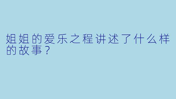 姐姐的爱乐之程讲述了什么样的故事？