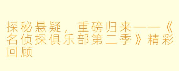 探秘悬疑,重磅归来——《名侦探俱乐部第二季》精彩回顾