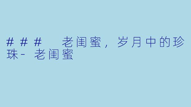 ### 老闺蜜，岁月中的珍珠-老闺蜜