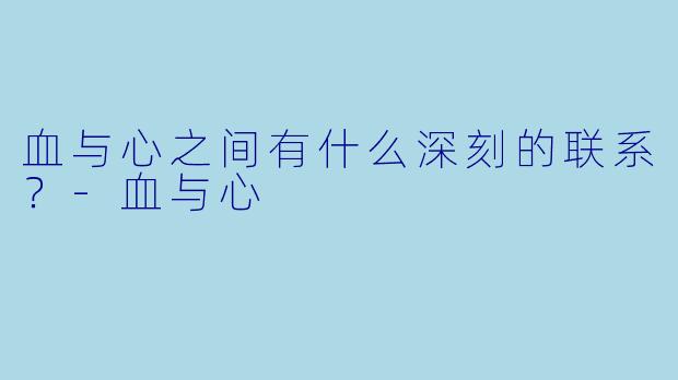 血与心之间有什么深刻的联系？