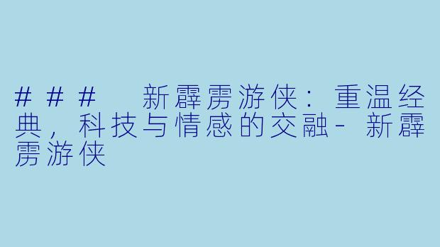 ### 新霹雳游侠:重温经典,科技与情感的交融