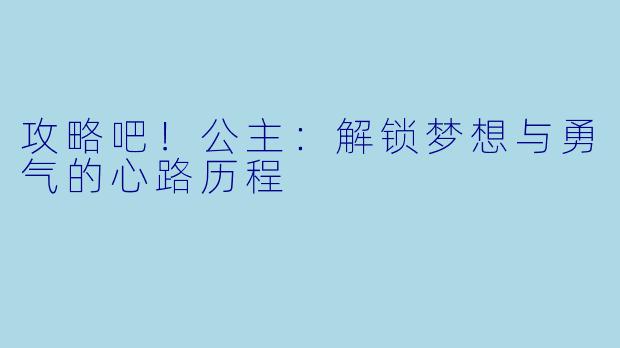 攻略吧！公主：解锁梦想与勇气的心路历程