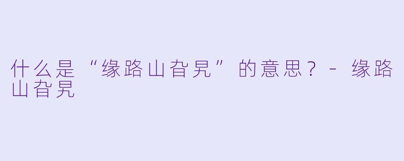 什么是“缘路山旮旯”的意思？
