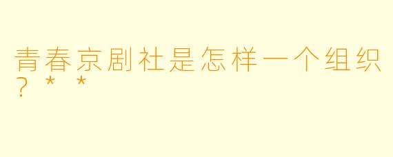 青春京剧社是怎样一个组织?**