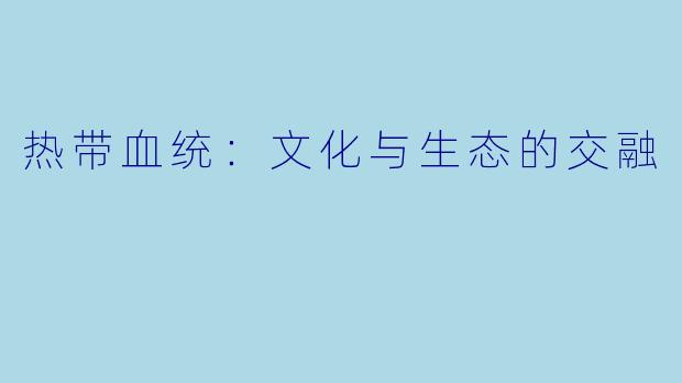 热带血统:文化与生态的交融