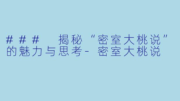 ### 揭秘“密室大桃说”的魅力与思考-密室大桃说