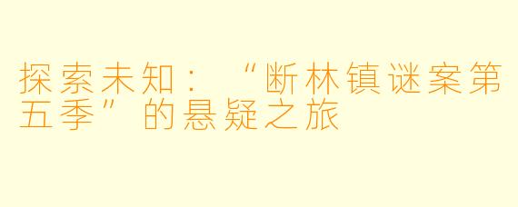 探索未知：“断林镇谜案第五季”的悬疑之旅