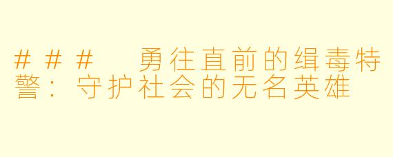 ### 勇往直前的缉毒特警：守护社会的无名英雄