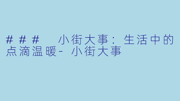 ### 小街大事：生活中的点滴温暖-小街大事