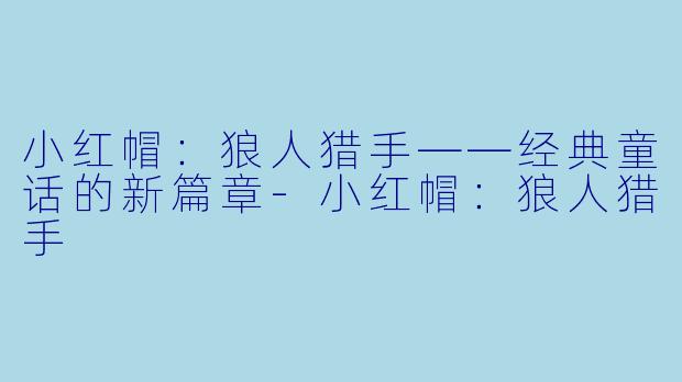 小红帽：狼人猎手——经典童话的新篇章-小红帽：狼人猎手