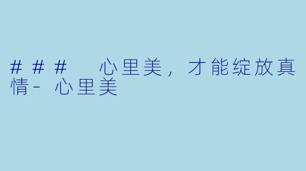 ### 心里美，才能绽放真情-心里美