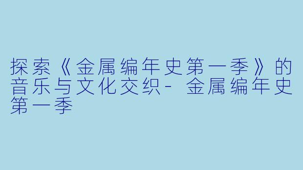 探索《金属编年史第一季》的音乐与文化交织