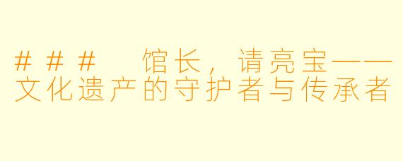 ### 馆长，请亮宝——文化遗产的守护者与传承者