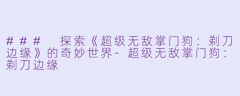 ### 探索《超级无敌掌门狗：剃刀边缘》的奇妙世界-超级无敌掌门狗：剃刀边缘