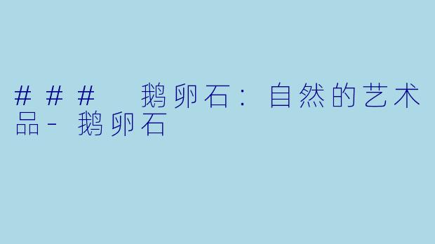 ### 鹅卵石：自然的艺术品-鹅卵石