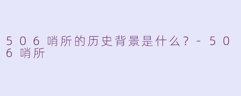 506哨所的历史背景是什么?