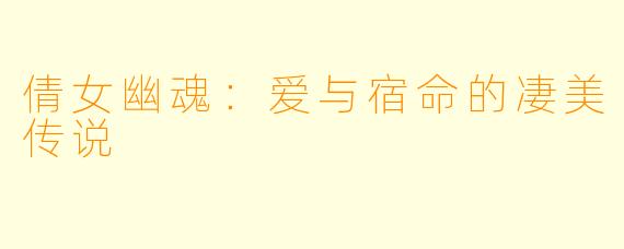 倩女幽魂:爱与宿命的凄美传说