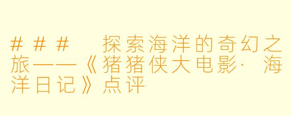 ### 探索海洋的奇幻之旅——《猪猪侠大电影·海洋日记》点评