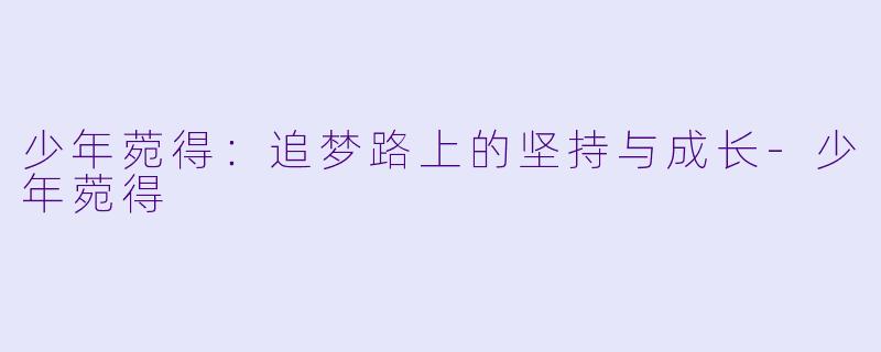 少年菀得：追梦路上的坚持与成长-少年菀得