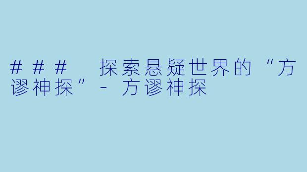 ### 探索悬疑世界的“方谬神探”-方谬神探