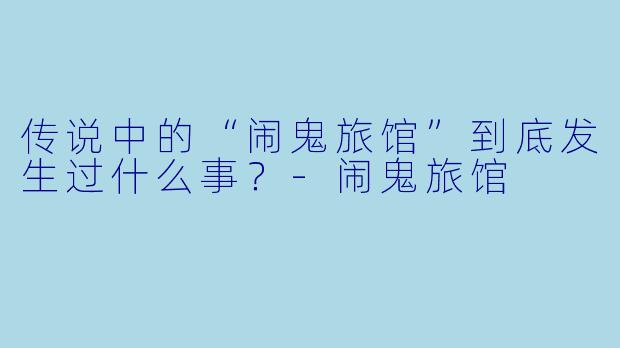 传说中的“闹鬼旅馆”到底发生过什么事?