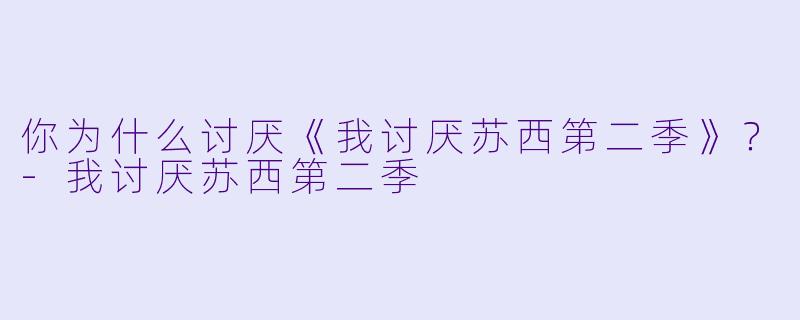 你为什么讨厌《我讨厌苏西第二季》？