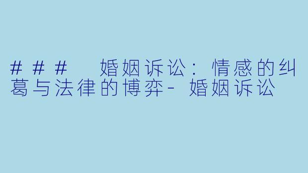### 婚姻诉讼：情感的纠葛与法律的博弈-婚姻诉讼