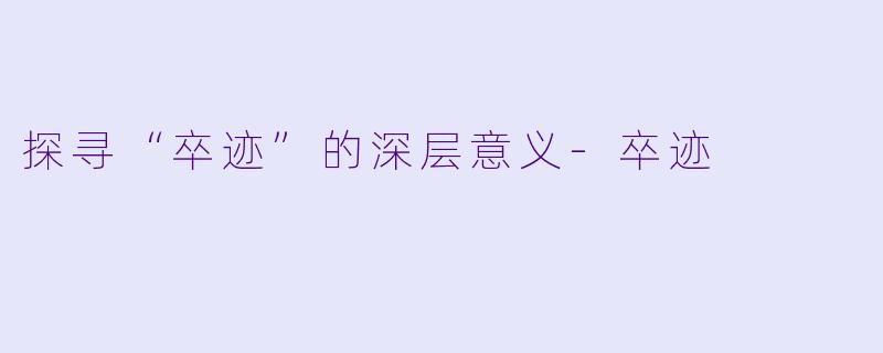 探寻“卒迹”的深层意义-卒迹