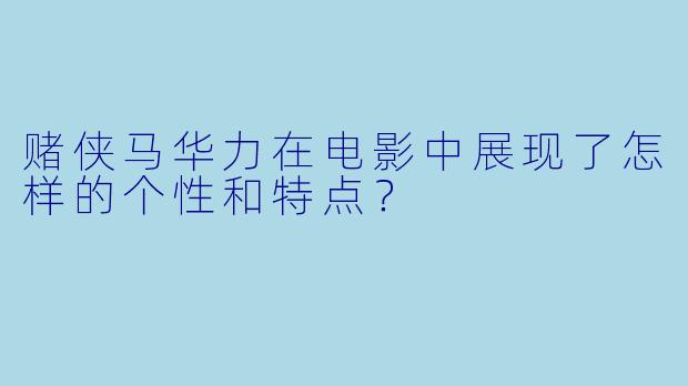 赌侠马华力在电影中展现了怎样的个性和特点?
