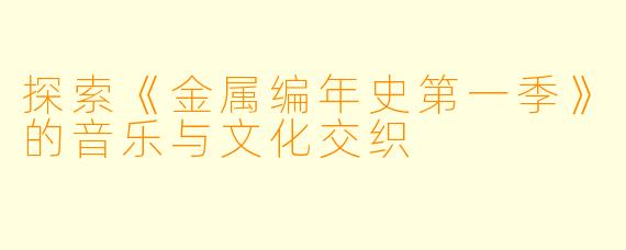探索《金属编年史第一季》的音乐与文化交织