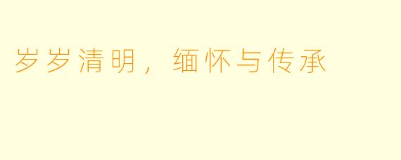 岁岁清明,缅怀与传承