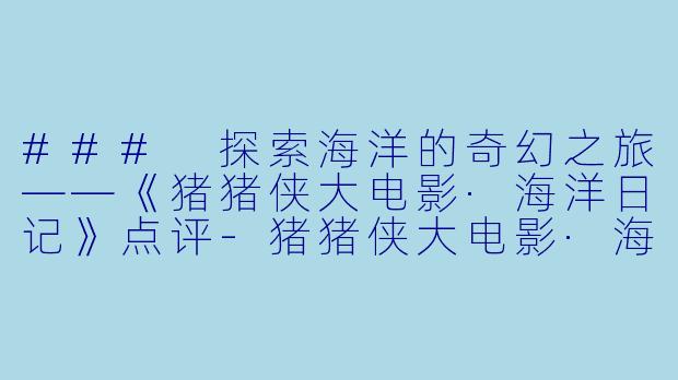 ### 探索海洋的奇幻之旅——《猪猪侠大电影·海洋日记》点评-猪猪侠大电影·海洋日记