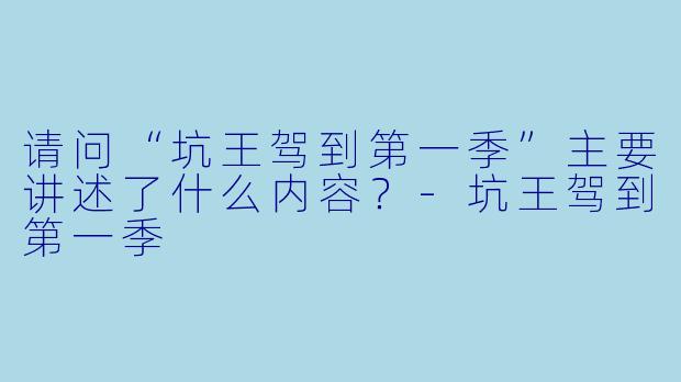 请问“坑王驾到第一季”主要讲述了什么内容?