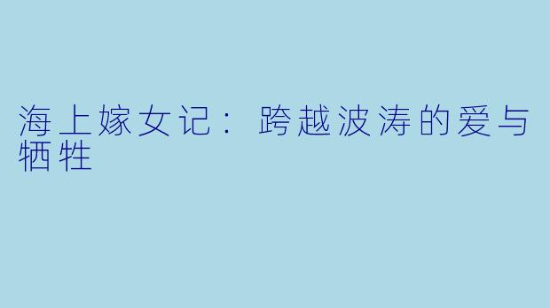 海上嫁女记：跨越波涛的爱与牺牲