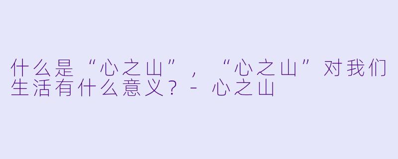 什么是“心之山”,“心之山”对我们生活有什么意义?