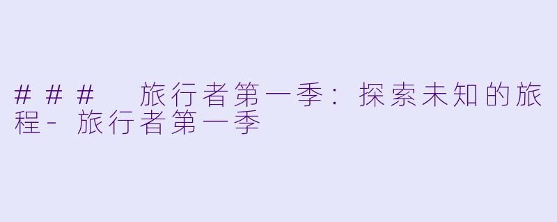 ### 旅行者第一季:探索未知的旅程