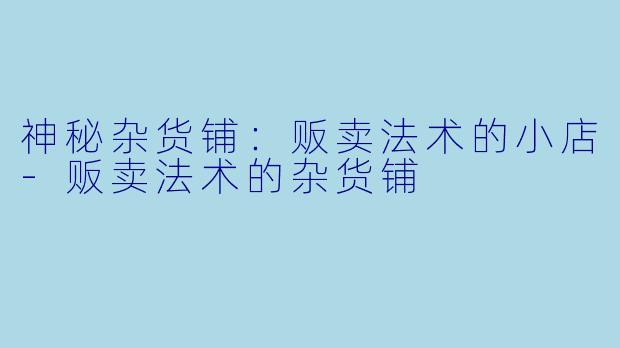 神秘杂货铺：贩卖法术的小店-贩卖法术的杂货铺