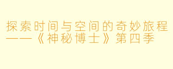 探索时间与空间的奇妙旅程——《神秘博士》第四季