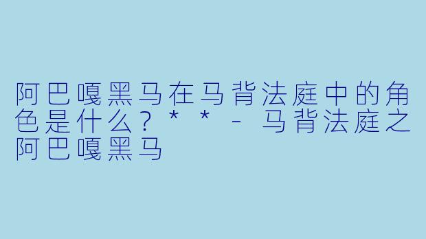 阿巴嘎黑马在马背法庭中的角色是什么?**