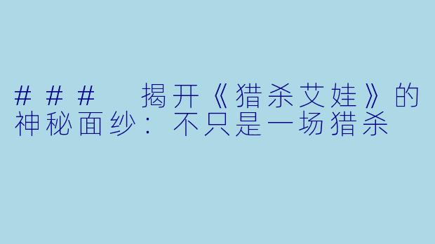 ### 揭开《猎杀艾娃》的神秘面纱:不只是一场猎杀